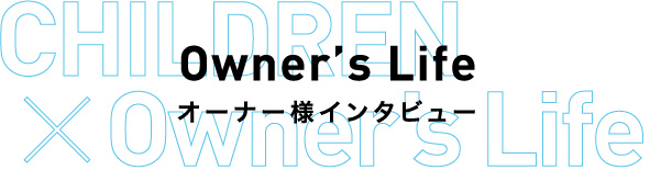 Owner’s Lifeオーナー様インタビュー