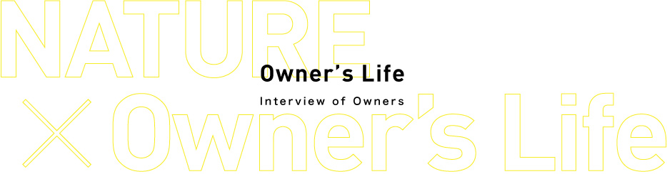Owner’s Lifeオーナー様インタビュー